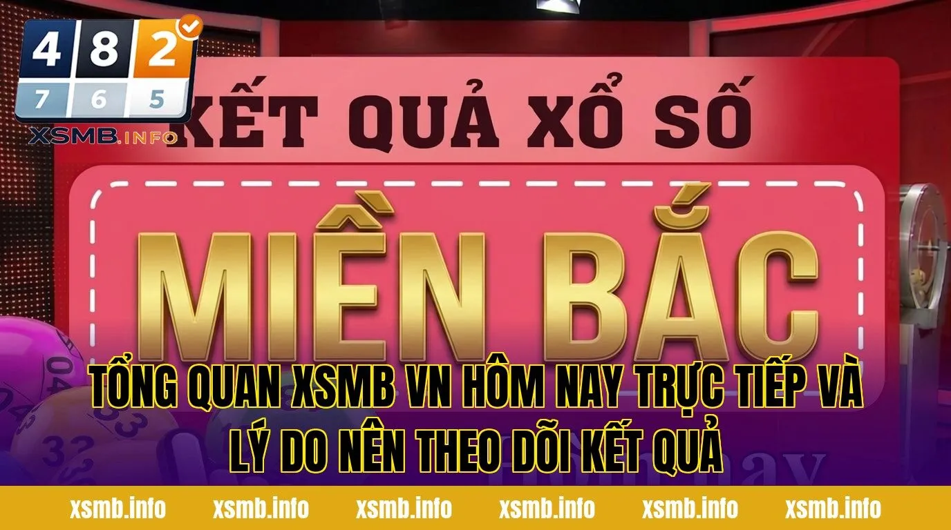 Tổng quan XSMB VN hôm nay trực tiếp và lý do nên theo dõi kết quả
