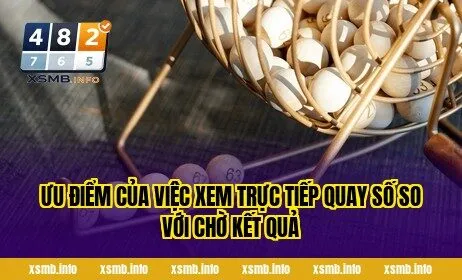 Ưu điểm của việc xem trực tiếp quay số so với chờ kết quả