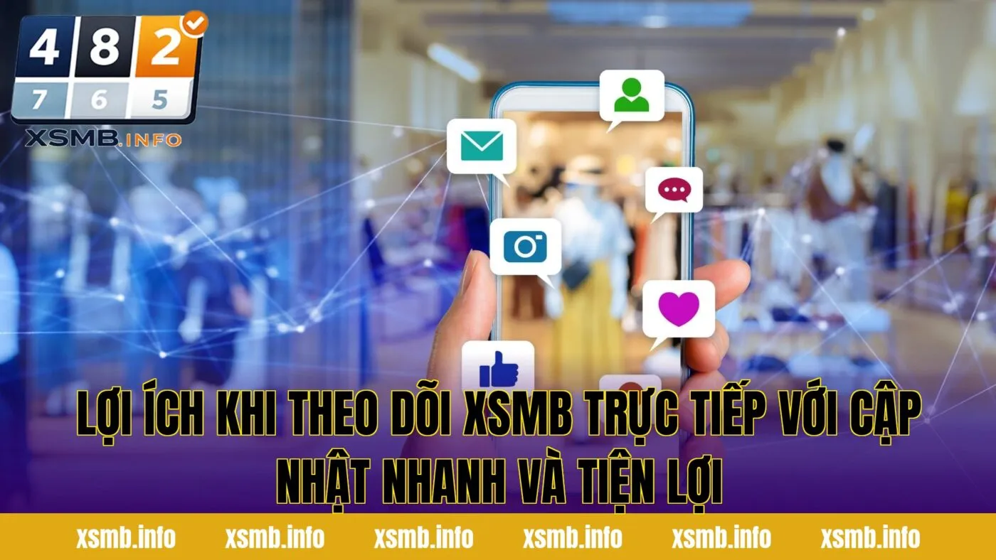 Lợi ích khi theo dõi XSMB trực tiếp với cập nhật nhanh và tiện lợi