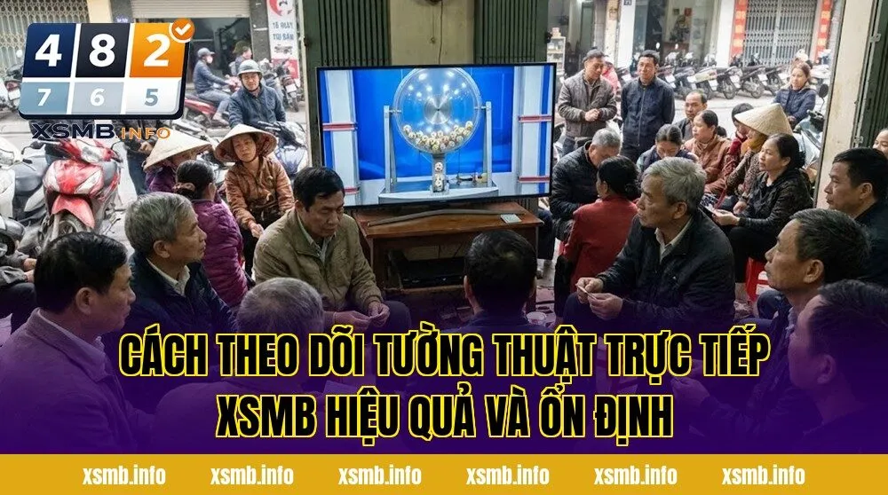 Cách theo dõi tường thuật trực tiếp xsmb hiệu quả và ổn định