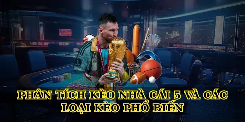 Phân tích kèo nhà cái 5 và các loại kèo phổ biến