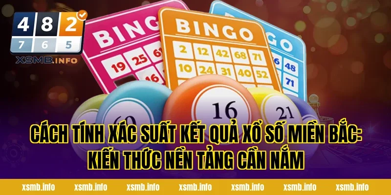 Cách Tính Xác Suất Kết Quả Xổ Số Miền Bắc: Kiến thức nền tảng cần nắm