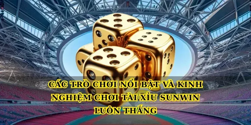 Các trò chơi nổi bật và Kinh nghiệm chơi tài xỉu Sunwin luôn thắng