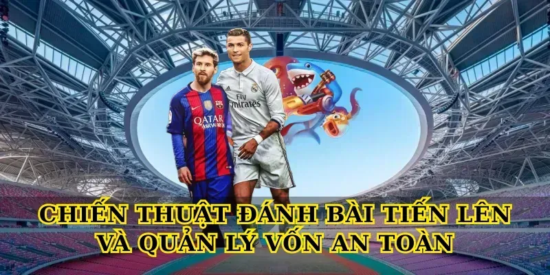 Chiến thuật Đánh bài tiến lên và quản lý vốn an toàn
