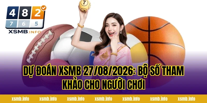 Dự Đoán XSMB 27/08/2026: Bộ Số Tham Khảo Cho Người Chơi