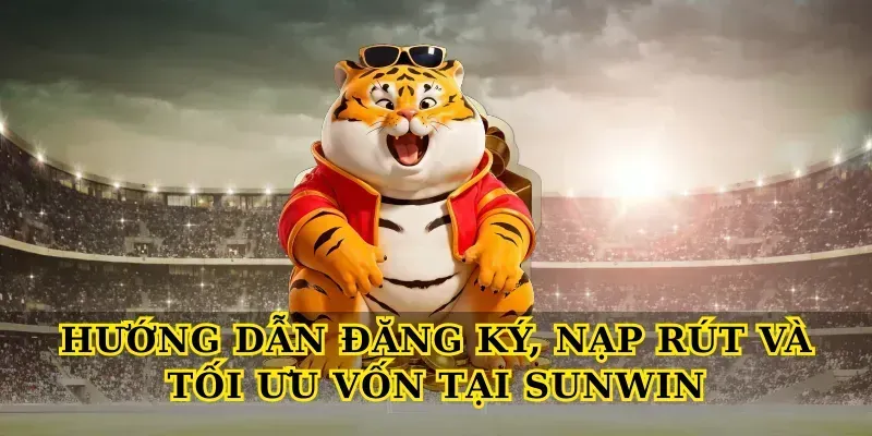 Hướng dẫn đăng ký, nạp rút và tối ưu vốn tại Sunwin