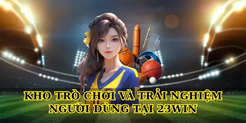 Kho trò chơi và trải nghiệm người dùng tại 23win