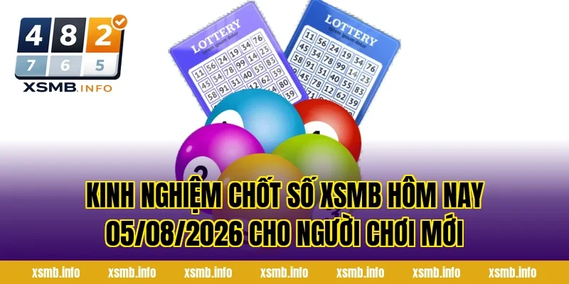 Kinh Nghiệm Chốt Số XSMB Hôm Nay 05/08/2026 Cho Người Chơi Mới