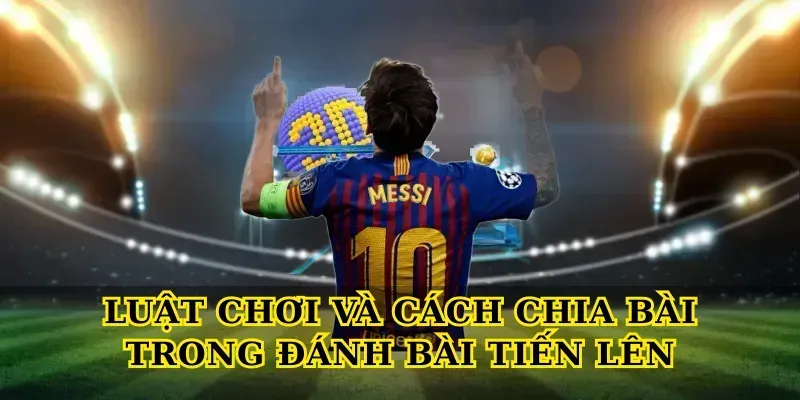 Luật chơi và cách chia bài trong Đánh bài tiến lên