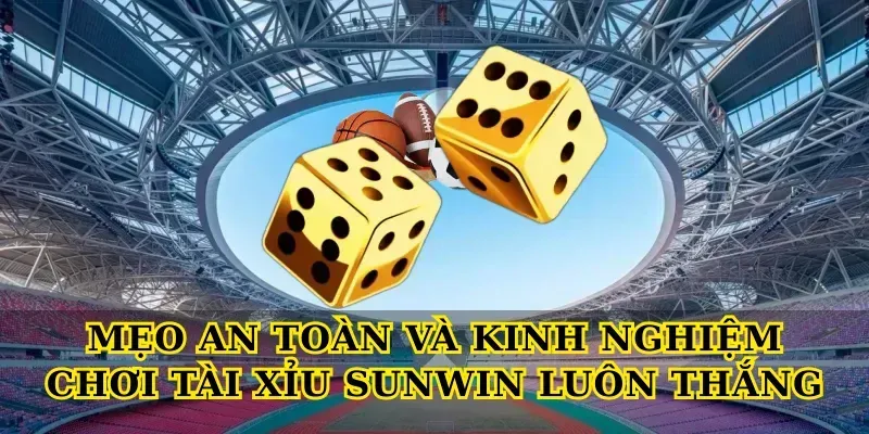Mẹo an toàn và Kinh nghiệm chơi tài xỉu Sunwin luôn thắng