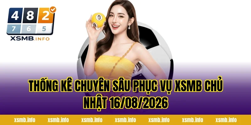 Thống kê chuyên sâu phục vụ XSMB Chủ Nhật 16/08/2026