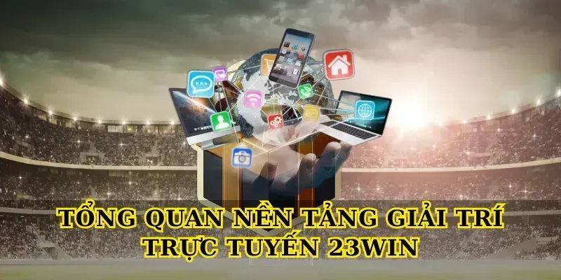 Tổng quan nền tảng giải trí trực tuyến 23win