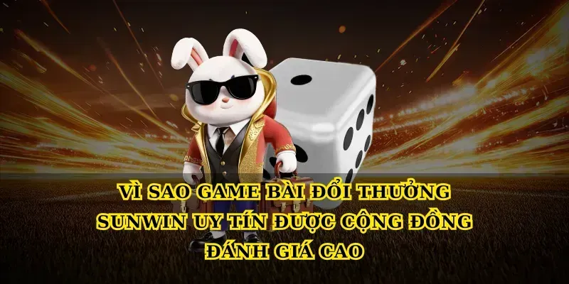 Vì sao Game bài đổi thưởng Sunwin uy tín được cộng đồng đánh giá cao