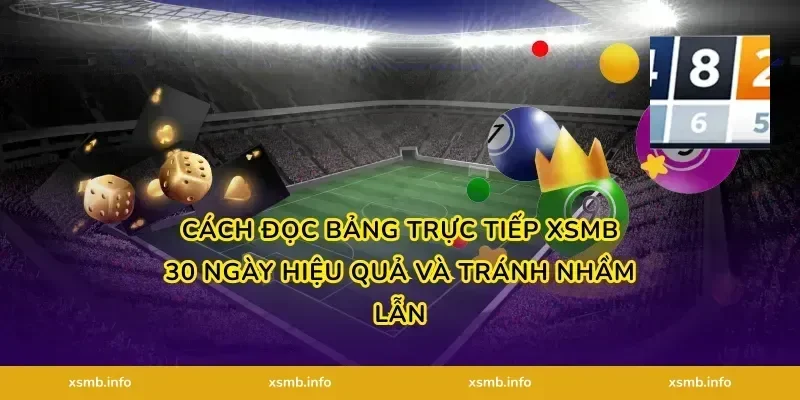 Cách đọc bảng Trực tiếp XSMB 30 ngày hiệu quả và tránh nhầm lẫn